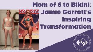 Ep 10 - Mom of 6 to Bikini: Jamie Garrett's Transformation